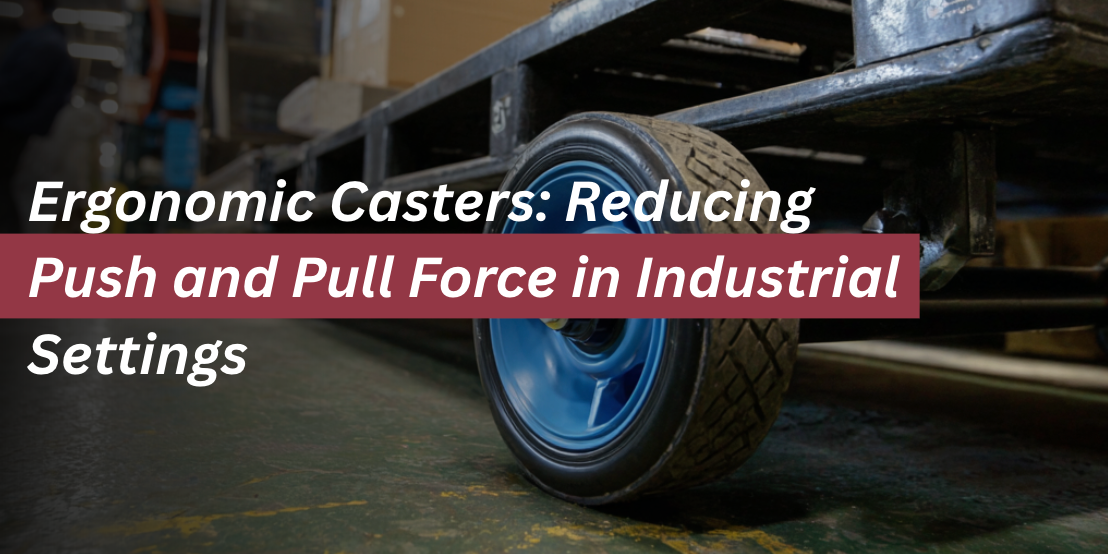 Ergonomic Casters: Reducing Push and Pull Force in Industrial Settings